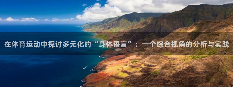oety欧亿：在体育运动中探讨多元化的“身体语言”：一个综合视角的分析与实践