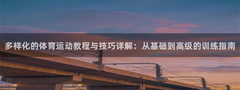 oety欧亿：多样化的体育运动教程与技巧详解：从基础到高级的训练指南
