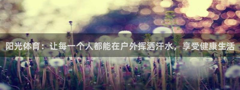 oety欧亿：阳光体育：让每一个人都能在户外挥洒汗水，享受健康生活